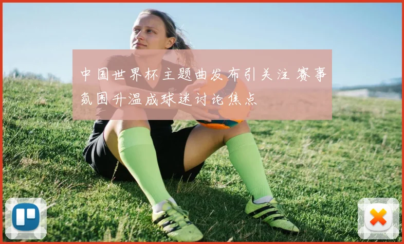 中国世界杯主题曲发布引关注 赛事氛围升温成球迷讨论焦点