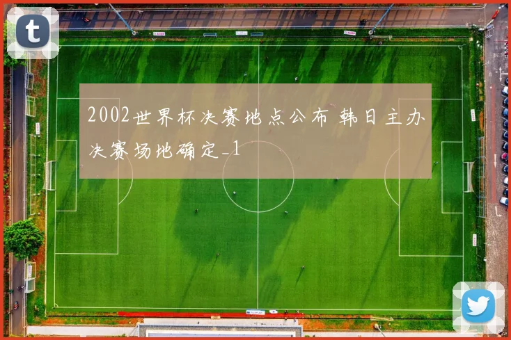 2002世界杯决赛地点公布 韩日主办决赛场地确定_1