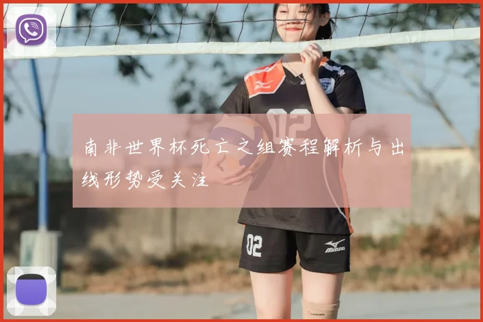 南非世界杯死亡之组赛程解析与出线形势受关注