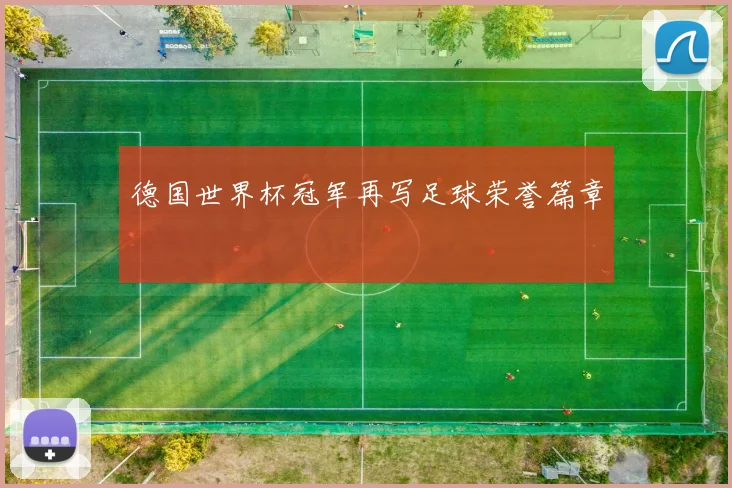德国世界杯冠军再写足球荣誉篇章