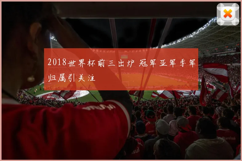2018世界杯前三出炉 冠军亚军季军归属引关注