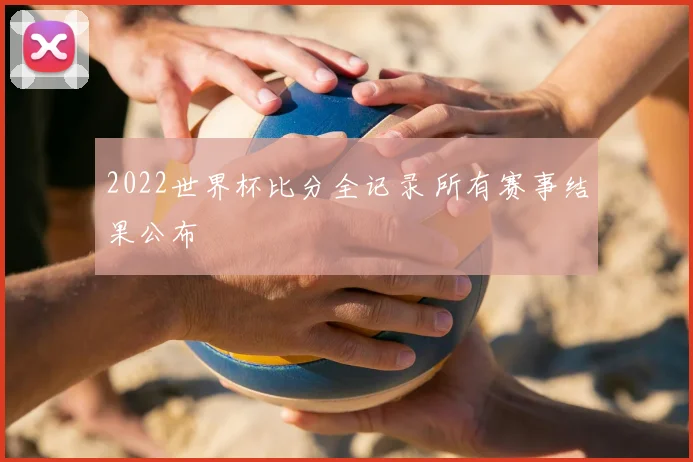 2022世界杯比分全记录 所有赛事结果公布