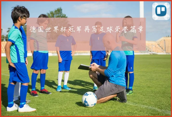 德国世界杯冠军再写足球荣誉篇章
